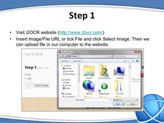 Step 1
• Visit i2OCR website (http://www.i2ocr.com/)
• Insert Image/File URL or tick File and click Select Image. Then we
can upload file in our computer to the website.
 