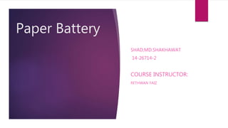 Paper Battery
SHAD,MD.SHAKHAWAT
14-26714-2
COURSE INSTRUCTOR:
RETHWAN FAIZ
 