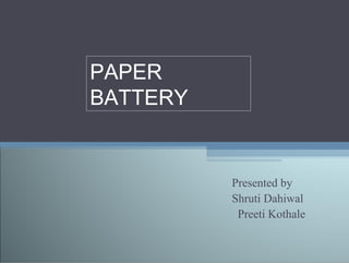 PAPER
BATTERY


          Presented by
          Shruti Dahiwal
           Preeti Kothale
 