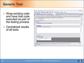 Generic Test Wrap existing code and have that code executed as part of the testing process Centralized results of all tests 