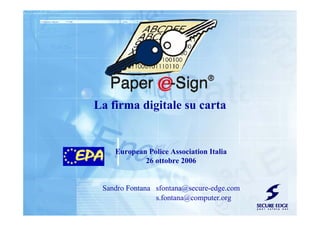 La firma digitale su carta
European Police Association Italia
26 ottobre 2006
Sandro Fontana sfontana@secure-edge.com
s.fontana@computer.org
 