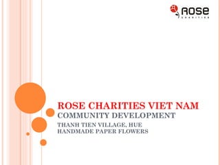 ROSE CHARITIES VIET NAM COMMUNITY DEVELOPMENT  THANH TIEN VILLAGE, HUE HANDMADE PAPER FLOWERS 