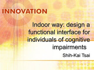 Indoor way: design a functional interface for individuals of cognitive impairments  Shih-Kai Tsai 