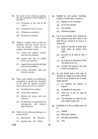 31.    By which of the following methods              31.   ×¾ÖªÖÙ£Ö ÖÖë ÛúÖ ÃÖÆüß ´Öæ» ÖÖÓÛú®Ö ×®Ö´®Ö×»Ö×ÜÖŸÖ
       the true evaluation of the students is               ¯Ö¨ü×ŸÖ ÖÖë ´Öë ÃÖê ×ÛúÃÖÃÖê ×Ûú ÖÖ •ÖÖ ÃÖÛúŸÖÖ Æîü ?
       possible ?
                                                            (A) ¯ÖÖšËü ÖÛÎú´Ö Ûêú †®ŸÖ ´Öë ´Öæ» ÖÖÓÛú®Ö
       (A) Evaluation at the end of the
           course.                                          (B) ¾ÖÂÖÔ ´Öë ¤üÖê ²ÖÖ¸ü ´Öæ» ÖÖÓÛú®Ö
       (B)   Evaluation twice in a year.                    (C) ÃÖŸÖŸÖ ´Öæ» ÖÖÓÛú®Ö
       (C)   Continuous evaluation.                         (D) ×®Ö´ÖÖÔÞÖÖŸ´ÖÛú ´Öæ» ÖÖÓÛú®Ö

       (D) Formative evaluation.                      32.   ´ÖÖ®Ö »Öë ×Ûú ‹Ûú ×¾ÖªÖ£Öá †¯Ö®Öß ÃÖ´ÖÃ ÖÖ†Öë ÛúÖê
                                                            †¯Ö®Öê †¬ ÖÖ¯ÖÛú Ûêú ÃÖÖ£Ö ²ÖÖÑ™ü®ÖÖ “ÖÖÆüŸÖÖ Æîü †Öî¸ü
                                                            ‡ÃÖÛêú ×»Ö Öê ¾ÖÆü †¬ ÖÖ¯ÖÛú Ûêú ‘Ö¸ü •ÖÖŸÖÖ Æîü, ŸÖÖê
32.    Suppose a student wants to share his
       problems with his teacher and he
                                                            †¬ ÖÖ¯ÖÛú ÛúÖê
       visits the teacher’s house for the                   (A) ×¾ÖªÖ£Öá Ûêú ´ÖÖŸÖÖ-×¯ÖŸÖÖ ÃÖê ÃÖ´¯ÖÛÔú Ûú¸üÛêú
       purpose, the teacher should                                   ˆÃÖÛúß ÃÖ´ÖÃ ÖÖ ÛúÖ ÃÖ´ÖÖ¬ÖÖ®Ö Ûú¸ü®ÖÖ
       (A) contact the student’s parents                             “ÖÖ×Æü Öê …
           and solve his problem.                           (B) ˆÃÖê ²ÖŸÖÖ Öê ×Ûú ¾ÖÖê ˆÃÖÛêú ‘Ö¸ü Ûú³Öß ®Ö
       (B)   suggest him that he should                              †Ö Öê …
             never visit his house.                         (C) ˆÃÖê ²ÖŸÖÖ Öê ×Ûú ¾ÖÖê ¯ÖÏ¬ÖÖ®ÖÖ¬ ÖÖ¯ÖÛú ÃÖê ×´Ö»Öê
       (C)   suggest him to meet the principal                       †Öî¸ü ÃÖ´ÖÃ ÖÖ ÛúÖ Æü»Ö Ûú¸êü …
             and solve the problem.                         (D) ˆÃÖê Öã×ŒŸÖ ÃÖÓÝÖŸÖ ÃÖÆüÖ ÖŸÖÖ ¤êü †Öî¸ü ˆÃÖÛêú
       (D) extend reasonable help and
                                                                     ´Ö®ÖÖê²Ö»Ö ÛúÖê ¯ÖÏÖêŸÃÖÖ×ÆüŸÖ Ûú¸êü …
           boost his morale.
                                                      33.   •Ö²Ö Ûãú”û ×¾ÖªÖ£Öá ¿Ö¸üÖ¸üŸÖ Ûú¸üÛêú ÛúõÖÖ Ûêú
                                                            †®Öã¿ÖÖÃÖ®Ö ÛúÖê •ÖÖ®Ö²Öæ—Ö Ûú¸ü ³ÖÓÝÖ Ûú¸ü®Öê Ûúß “ÖêÂ™üÖ
33.    When some students are deliberately                  Ûú¸ü ¸üÆêü ÆüÖë ŸÖÖê ‹Ûú †¬ ÖÖ¯ÖÛú Ûêú ºþ¯Ö ´Öë †Ö¯ÖÛúß
       attempting to disturb the discipline                 ³Öæ×´ÖÛúÖ Œ ÖÖ ÆüÖêÝÖß ?
       of the class by making mischief,                     (A) ˆ®Ö ×¾ÖªÖÙ£Ö ÖÖë ÛúÖê ×¾ÖªÖ»Ö Ö ÃÖê
       what will be your role as a teacher ?                          ×®ÖÛúÖ»Ö®ÖÖ …
       (A) Expelling those students.                        (B) ˆ®Ö ×¾ÖªÖÙ£Ö ÖÖë ÛúÖê ¯Öé£ÖÛú ¸üÜÖ®ÖÖ …
       (B)   Isolate those students.                        (C) †¯Ö®Öß ÃÖ¢ÖÖ Ûêú ÃÖÖ£Ö ˆÃÖ ÃÖ´ÖæÆü ÛúÖ
       (C)   Reform the group with your                               ÃÖã¬ÖÖ¸ü Ûú¸ü®ÖÖ …
             authority.                                     (D) ˆ®Æëü †ÖŸ´Ö¯Ö¸üßõÖÞÖ ÛúÖ †¾ÖÃÖ¸ü ¤êü®ÖÖ †Öî¸ü
       (D) Giving them an opportunity for                             ˆ®ÖÛêú ¾ Ö¾ÖÆüÖ¸ü ´Öë ÃÖã¬ÖÖ¸ü »ÖÖ®ÖÖ …
           introspection and improve
           their behaviour.                           34.   ×®Ö´®Ö×»Ö×ÜÖŸÖ ´Öë ÃÖê ÛúÖî®Ö ÃÖÖ ¯ÖÏõÖê×¯ÖŸÖ ÃÖÖ¬Ö®Ö ÛúÖ
                                                            Æîü ?
34.    Which of the following belongs to a                  (A) ²»ÖîÛú²ÖÖê›Ôü
       projected aid ?                                      (B) ×¡Ö×¾Ö´Ö ¯ÖÏ¤ü¿ÖÔ (›üÖ ÖÖê¸ü´ÖÖ)
       (A) Blackboard       (B)   Diorama                   (C) ”ûÖ ÖÖ-õÖê×¯Ö¡Ö (‹×¯Ö›üÖ‡ÃÛúÖê¯Ö)
       (C)   Epidiascope    (D) Globe                       (D) Ý»ÖÖê²Ö
X-00                                             10
 