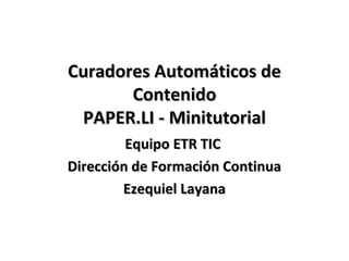Curadores Automáticos de
       Contenido
 PAPER.LI - Minitutorial
         Equipo ETR TIC
Dirección de Formación Continua
        Ezequiel Layana
 