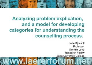 www.laererforum.net Analyzing problem explication,  and a model for developing categories for understanding the counselling process.  Jarle Sjoevoll Professor Øystein Lund Research Fellow Bodö University College 