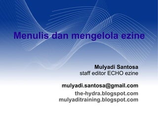 Menulis dan mengelola ezine


                       Mulyadi Santosa
                staff editor ECHO ezine

          mulyadi.santosa@gmail.com
              the-hydra.blogspot.com
         mulyaditraining.blogspot.com
 