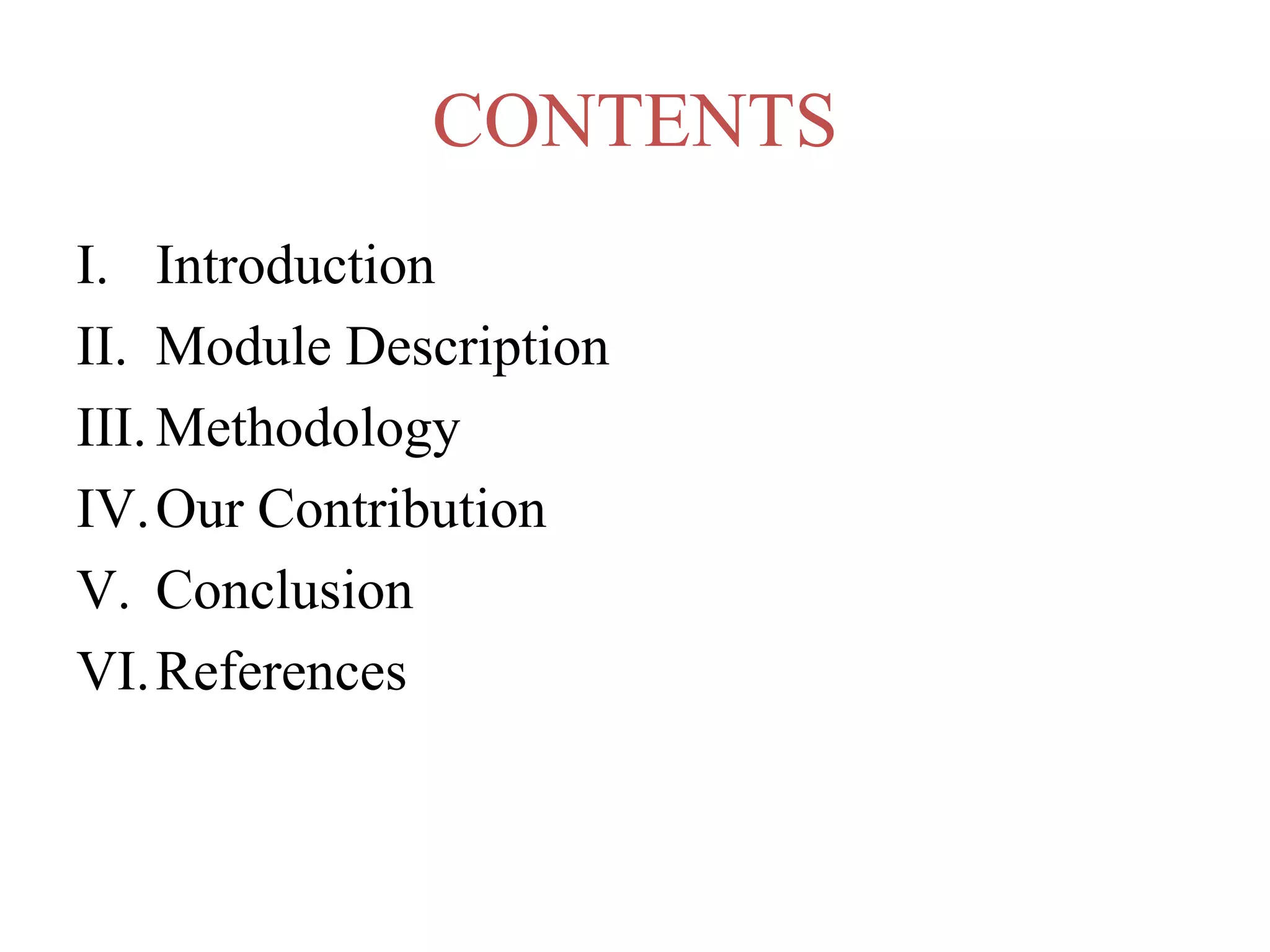 CONTENTS
I. Introduction
II. Module Description
III. Methodology
IV.Our Contribution
V. Conclusion
VI.References
 