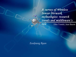 A survey of Wireless Sensor Network technologies: research trends and middleware’s role   EunJoung Byun Eiko Yoneki, Jean Bacon 