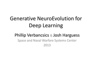 Generative NeuroEvolution for
Deep Learning
Phillip Verbancsics & Josh Harguess
Space and Naval Warfare Systems Center
2013

 