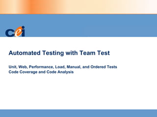 Automated Testing with Team Test Unit, Web, Performance, Load, Manual, and Ordered Tests  Code Coverage and Code Analysis 