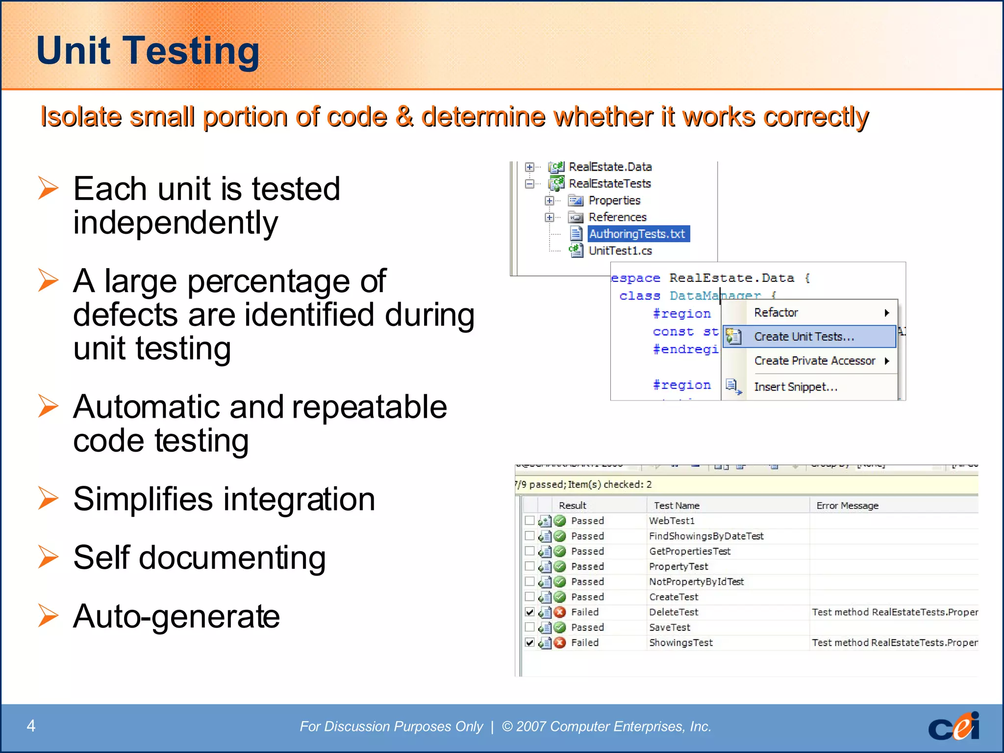 Unit Testing Each unit is tested independently A large percentage of defects are identified during unit testing Automatic and repeatable code testing Simplifies integration Self documenting Auto-generate Isolate small portion of code & determine whether it works correctly 