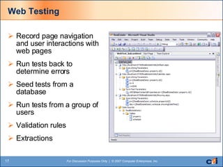 Web Testing Record page navigation and user interactions with web pages Run tests back to determine errors Seed tests from a database Run tests from a group of users Validation rules Extractions 