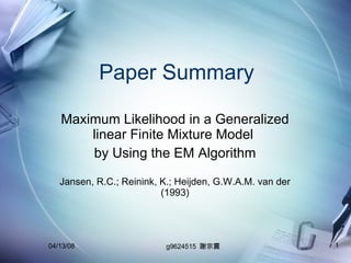 Paper Summary Maximum Likelihood in a Generalized linear Finite Mixture Model  by Using the EM Algorithm Jansen, R.C.; Reinink, K.; Heijden, G.W.A.M. van der (1993) 06/02/09 g9624515  謝宗震 