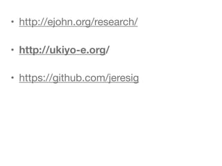 • http://ejohn.org/research/

• http://ukiyo-e.org/
• https://github.com/jeresig
 