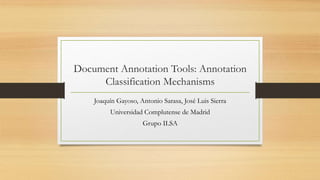 Document Annotation Tools: Annotation
Classification Mechanisms
Joaquín Gayoso, Antonio Sarasa, José Luis Sierra
Universidad Complutense de Madrid
Grupo ILSA
 