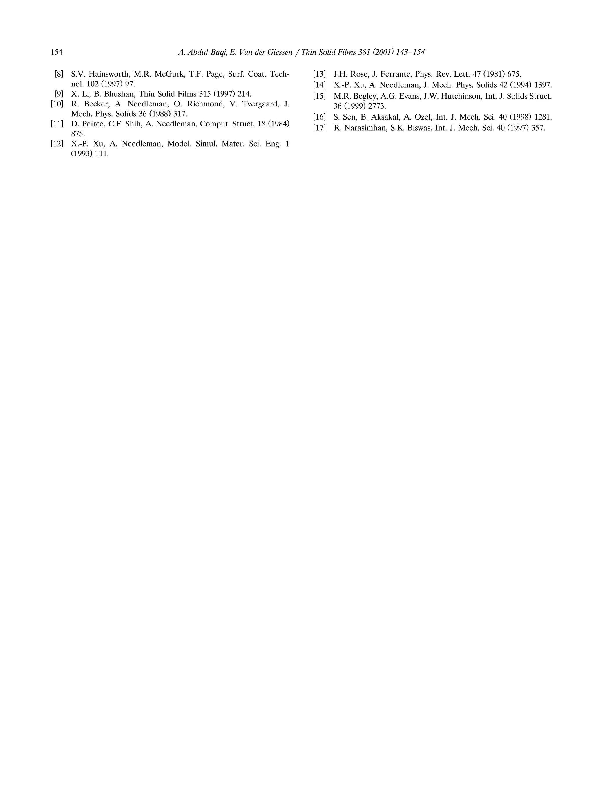 154                                A. Abdul-Baqi, E. Van der Giessen r Thin Solid Films 381 (2001) 143 154

 w8x S.V. Hainsworth, M.R. McGurk, T.F. Page, Surf. Coat. Tech-          w13x J.H. Rose, J. Ferrante, Phys. Rev. Lett. 47 Ž1981. 675.
     nol. 102 Ž1997. 97.                                                 w14x X.-P. Xu, A. Needleman, J. Mech. Phys. Solids 42 Ž1994. 1397.
 w9x X. Li, B. Bhushan, Thin Solid Films 315 Ž1997. 214.                 w15x M.R. Begley, A.G. Evans, J.W. Hutchinson, Int. J. Solids Struct.
w10x R. Becker, A. Needleman, O. Richmond, V. Tvergaard, J.                   36 Ž1999. 2773.
     Mech. Phys. Solids 36 Ž1988. 317.                                   w16x S. Sen, B. Aksakal, A. Ozel, Int. J. Mech. Sci. 40 Ž1998. 1281.
w11x D. Peirce, C.F. Shih, A. Needleman, Comput. Struct. 18 Ž1984.
                                                                         w17x R. Narasimhan, S.K. Biswas, Int. J. Mech. Sci. 40 Ž1997. 357.
     875.
w12x X.-P. Xu, A. Needleman, Model. Simul. Mater. Sci. Eng. 1
     Ž1993. 111.
 