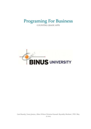 Programing For Business
COUNTING GRADE APPS
Gani Risandy, Fanny Janiary, Albert Wilson Christian Kusnadi, Raynaldy Abraham | PFB | May
22 2014
 