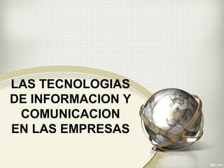 LAS TECNOLOGIAS
DE INFORMACION Y
COMUNICACION
EN LAS EMPRESAS
 