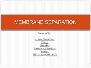 Presented by :
Arvind Singh Heer
MSc-II
(Sem-IV)
Analytical Chemistry
Paper-I
MITHIBAI COLLEGE
MEMBRANE SEPARATION
 
