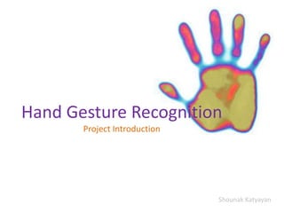 Hand Gesture Recognition
       Project Introduction




                              Shounak Katyayan
 