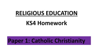 Paper 1: Catholic Christianity
RELIGIOUS EDUCATION
KS4 Homework
 
