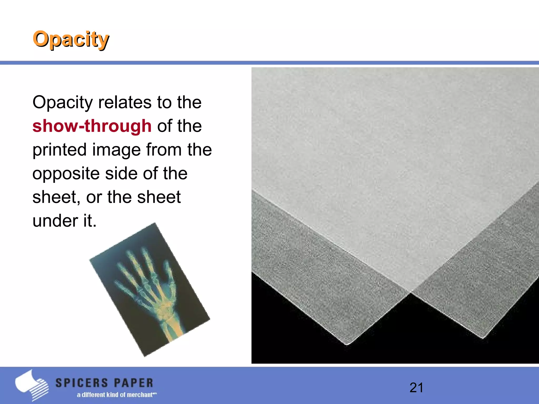 21
OpacityOpacity
Opacity relates to the
show-through of the
printed image from the
opposite side of the
sheet, or the sheet
under it.
 