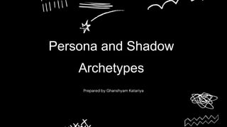 Persona and Shadow
Archetypes
Prepared by Ghanshyam Katariya
 