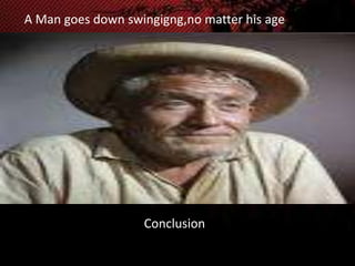 A Man goes down swingigng,no matter his age

Conclusion

 