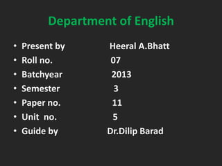 Department of English
•
•
•
•
•
•
•

Present by
Roll no.
Batchyear
Semester
Paper no.
Unit no.
Guide by

Heeral A.Bhatt
07
2013
3
11
5
Dr.Dilip Barad

 