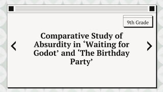 Comparative Study of
Absurdity in ‘Waiting for
Godot’ and ‘The Birthday
Party’
9th Grade
 