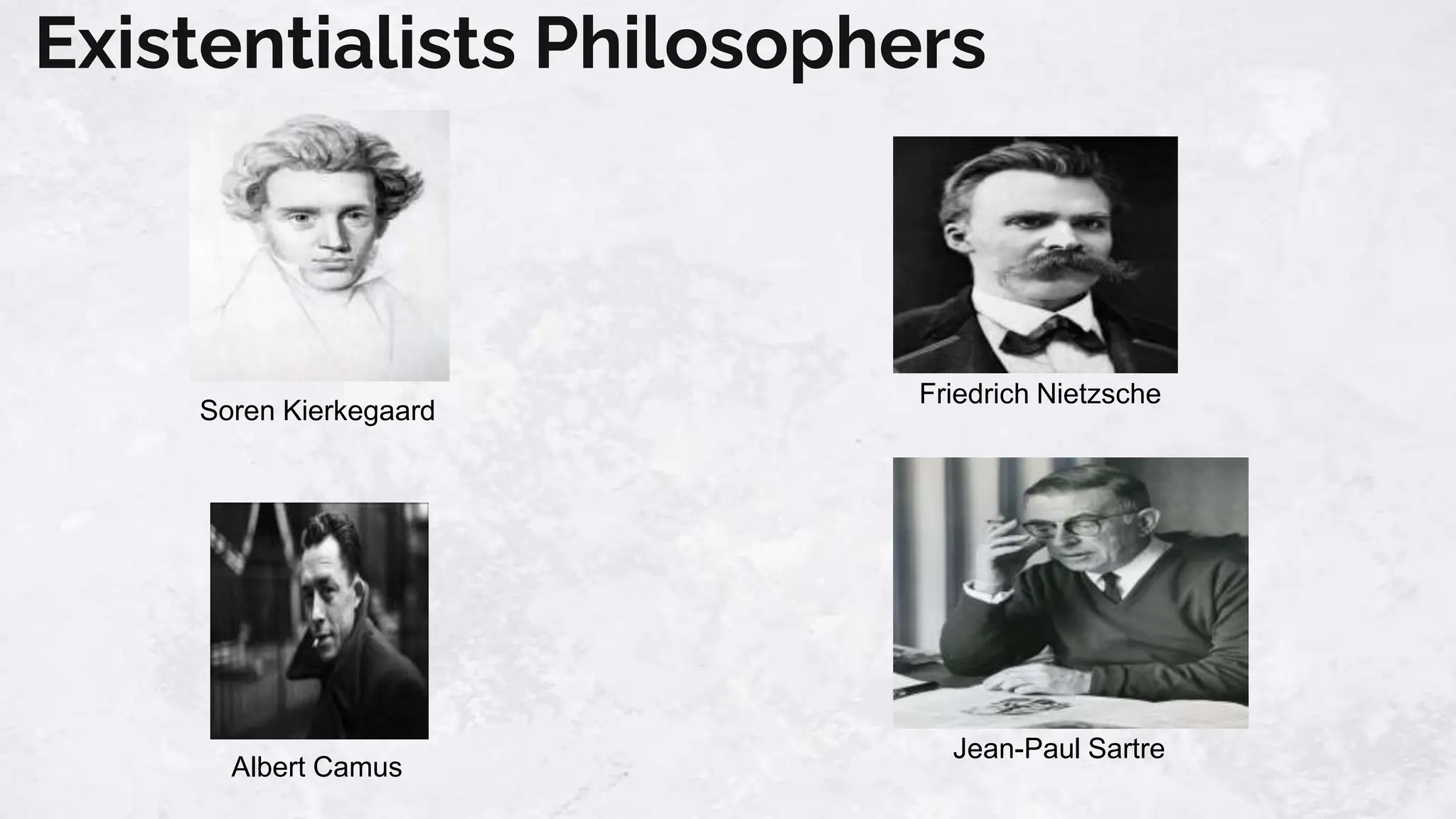 Existentialists Philosophers
Soren Kierkegaard
Jean-Paul Sartre
Albert Camus
Friedrich Nietzsche
 