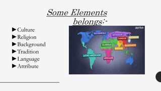 Some Elements
belongs:-
►Culture
►Religion
►Background
►Tradition
►Language
►Attribute
 