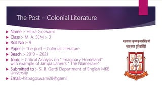 The Post – Colonial Literature
 Name :- Hitixa Goswami
 Class :- M. A. SEM :- 3
 Roll No :- 9
 Paper :- The post – Col...