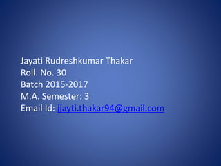 Jayati Rudreshkumar Thakar
Roll. No. 30
Batch 2015-2017
M.A. Semester: 3
Email Id: jjayti.thakar94@gmail.com
 