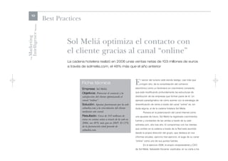 10
                      Best Practices

Intelligence Review
Marketing

                               Sol Meliá optimiza el contacto con
                               el cliente gracias al canal “online”
    The




                               La cadena hotelera realizó en 2006 unas ventas netas de 103 millones de euros
                               a través de solmelia.com, el 48% más que el año anterior




                                       Ficha técnica                                 E    l sector del turismo está siendo testigo, casi más que
                                                                                          ningún otro, de la consolidación del comercio
                                                                                     electrónico como un fenómeno en crecimiento constante,
                                       Empresa: Sol Meliá.
                                       Objetivos: Potenciar el contacto y la         que está modificando profundamente las estructuras de
                                       satisfacción del cliente optimizando el       distribución de las empresas que forman parte de él. Un
                                       canal “online”.                               ejemplo paradigmático de cómo acertar con la estrategia de
                                       Solución: Apostar fuertemente por la web      diversificación de venta a través del canal “online” es, sin
                                       solmelia.com y la vinculación del cliente     duda alguna, el de la cadena hotelera Sol Meliá.
                                       mediante este canal.                                 Pionera en la potenciación del canal Internet como
                                       Resultado: Cerca de 103 millones de           una apuesta de futuro, Sol Meliá ha registrado crecimientos
                                       euros en ventas netas a través de la web en   fuertes y constantes de las ventas a través de su web
                                       2006, un 48% más que en 2005. El 13%
                                                                                     solmelia.com, año tras año. El compromiso con los clientes
                                       de la facturación total procede de
                                                                                     que confían en la cadena a través de la Red está asumido
                                       solmeliá.com.
                                                                                     desde la propia dirección del grupo, que destaca en sus
                                                                                     informes anuales, ejercicio tras ejercicio, el auge de su canal
                                                                                     “online” como uno de sus puntos fuertes.
                                                                                            En el ejercicio 2006, el propio vicepresidente y CEO
                                                                                     de Sol Meliá, Sebastián Escarrer, explicaba, en su carta a los
 