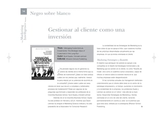 14
                      Negro sobre blanco

Intelligence Review
Marketing

                              Gestionar al cliente como una
                              inversión
    The




                                                                                                     La rentabilidad de las Estrategias de Marketing es la
                                          Título: Managing Customers as                       base sobre la que se apoya el libro, que cuestiona muchas
                                          Investments: The Strategic Value of                 de las prácticas desarrolladas actualmente por las
                                          Customers in the Long Run                           empresas, en sus acciones orientadas al cliente.
                                          Autor: Sunil Gupta / Donald Lehman
                                          Editorial: Wharton School Publishing
                                                                                              Marketing Estratégico y Rentable
                                                                                              El objetivo que persiguen los autores es apoyar a las
                                                                                              compañías en el diseño de Estrategias Comerciales y de


                                          ¿  Ha pensado alguna vez en gestionar su
                                             cartera de clientes de la misma forma que su
                                          portfolio de inversiones? ¿Sabe con total certeza
                                                                                              Marketing que se centren en el cliente, no como "filosofía de
                                                                                              moda", sino como un auténtico activo corporativo, capaz de
                                                                                              ofrecer un retorno sobre la inversión hecha en él, que
                                          cuáles son los clientes que, realmente, merece      muchas empresas están desperdiciando.
                                          la pena retener por su potencial de recorrido en           Si las corrientes actuales de management defienden
                                          la compañía? ¿Quiere saber cuáles son esos          unánimemente que el cliente debe estar en el centro de la
                             clientes sin tener que recurrir a complejos y sofisticados       estrategia empresarial y, al tiempo, aumentar el crecimiento
                             procesos de modelización? Éstas son algunas de las               y la rentabilidad de la empresa, los profesores Gupta y
                             preguntas que formulan y responden los profesores de la          Lehman se centran en el "cómo", más allá de la mera
                             Columbia Business School, Sunil Gupta y Donald Lehman.           teoría. Desarrollar Estrategias de Marketing y Ventas
                                    Además de en la Columbia Business School, Gupta           centradas en el ciclo de vida del cliente, teniendo
                             ha sido profesor en Harvard y UCLA, mientras que David           permanentemente en cuenta su valor, es la premisa que
                             Lehman ha dirigido el Marketing Science Institute y ha sido      guía esta obra, editada por la prestigiosa Wharton School
                             presidente de la Association for Consumer Research.              Publishing.                                                 l
 