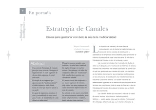 4
                      En portada

Intelligence Review
Marketing

                                            Estrategia de Canales
                                            Claves para gestionar con éxito la era de la multicanalidad
    The




                                                                                                         L
                                                                                   Miguel Gramuntell              a irrupción de Internet y de otras vías de
                                                                                   y Gabriel Carrasco,            comunicación con el cliente ha traído consigo una
                                                                                     DAEMON QUEST                 revolución de los canales de distribución y
                                                                                                         planteado a las empresas serios desafíos para aprovechar al
                                                                                                         máximo el potencial de cada canal de venta. El reto de la
                                                                                                         Estrategia de Canales no es, sin embargo, nuevo.

                      Abstract                                   > El auge de nuevos canales como
                                                                   Internet o el móvil han cambiado
                                                                                                                Las nuevas tecnologías han marcado, sin duda, un
                                                                                                         antes y un después, pero muchas de las historias de éxitos y
                      > Una correcta Estrategia de Canales         las reglas del juego en muchos        fracasos de compañías han estado asociadas al acierto con
                        pasa por una correcta Estrategia de        sectores. Sin embargo, no todas las
                                                                                                         el que han gestionado sus canales de venta. Los cambios
                        Segmentación. A cada segmento de           compañías deben ser “multicanal”.
                                                                                                         en los hábitos de consumo, las constantes modificaciones
                        clientes debe asignarse el canal           Sólo aquellas para quienes sea
                        adecuado.                                  claramente rentable.                  en las estructuras de distribución, las transformaciones de
                                                                                                         industrias y sectores enteros, o el poder creciente de
                      > El desafío de las empresas que           > Un nuevo canal debe responder a
                        apuestan por la “multicanalidad”           un nuevo segmento de clientes y       determinados gigantes de la distribución son algunos de los
                        es saber orientar a cada cliente           debe contar con una propuesta de      factores que contribuyen, junto al auge de Internet, a que la
                        hacia el canal que mejor se ajusta a       valor claramente diferenciada del     Estrategia de Canales de cualquier empresa sea un factor
                        su perfil.                                 resto de canales.                     clave de crecimiento.
                      > Es igual de importante analizar el       > La entrada en un nuevo canal debe            Los clientes finales que recurren a más de un canal
                        coste y rentabilidad de cada canal,        ser minuciosamente estudiada, para    de venta -tiendas, e-commerce, marketing directo,
                        que el coste y la rentabilidad de cada     evitar solapamientos y conflictos,
                                                                                                         teléfono…- suelen gastar más que los clientes “monocanal”.
                        cliente en cada canal.                     tanto internos como externos.
                                                                                                         Sin embargo, el hecho de que a un cliente le merezca la
 