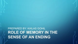 ROLE OF MEMORY IN THE
SENSE OF AN ENDING
PREPARED BY: KAILAS GOHIL
 