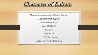 Character of Balram
Maharaja Krishnakumarsinhji Bhavnagar University
Department of English
Name: Baldaniya Vanita
Class: M.A.Part-2
Semester: 4
Paper no: 13
The New Literature
Guidance By: Prof. Dr. Dilip Barad.
 