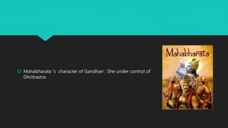  Mahabharata ‘s character of Gandhari : She under control of
Dhritrastra.
 