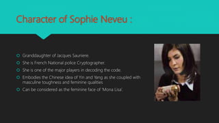 Character of Sophie Neveu :
 Granddaughter of Jacques Sauniere.
 She is French National police Cryptographer.
 She is o...