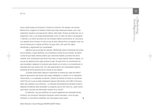 3
Nº 14




                                                                                                       The
                                                                                            Intelligence Review
                                                                                            Marketing
hueco donde existe una limitación o barrera al consumo. Por ejemplo, las clínicas
Minute Clinic surgieron en Estados Unidos para tratar dolencias simples, pero cuyo
tratamiento requiere una prescripción médica. Sólo tratan 18 tipos de dolencias con un
diagnóstico claro y una terapia estandarizada, como un dolor de oídos o de garganta.
Y además, a un tercio del precio de una consulta médica convencional, sin cita previa,
y en apenas cinco minutos. En sólo un par de años, Minute Clinic ha logrado crear una
red de clínicas por el noreste de EEUU con gran éxito. ¿Por qué? Por haber
identificado y segmentado por necesidades.
        Déjenme que les ponga otro ejemplo. McDonalds quería incrementar las ventas
de sus batidos, y logró identificar una necesidad concreta de sus clientes. Se dieron
cuenta de que había clientes adultos que consumían batidos a primera hora de la
mañana. Eran conductores que tenían que hacer un largo trayecto hasta el trabajo, y a
los que les apetecía tomar algo durante el viaje. De esta forma, se concentraron en
esta necesidad, adaptaron el producto para llevarlo en el coche y le incrementaron la
densidad para que durase más. Con esta segmentación por necesidades lograron
aumentar de forma exponencial las ventas de sus batidos.
        ¿Cuántas horas pasan algunos conductores al volante por culpa del tráfico?
Algunos aprovechan ese tiempo para seguir trabajando y cuentan con un dispositivo
manos libres, o un ordenador de abordo. ¿Podría convertirse el coche en una oficina
móvil? Eso es lo que se están planteando algunos fabricantes como GM o Ford para
darle valor añadido a sus vehículos - un mercado extremadamente sensible al precio -,
después de detectar esta necesidad. La pregunta que se han hecho es: ¿Qué nuevos
usos hacen una serie de potenciales clientes de su coche?
        En definitiva, hay que identificar los nuevos segmentos de necesidad donde
introducir una innovación disruptiva buscando nuevos mercados, como vía para
mantener un crecimiento sostenible. Aún hay espacio para crecer.                        l


Robert Monturiol. General Manager DAEMON QUEST México.
 