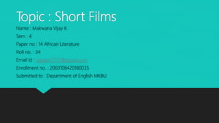 Topic : Short Films
Name : Makwana Vijay K.
Sem : 4
Paper no : 14 African Literature
Roll no. : 34
Email Id : vijaykm7777@...
