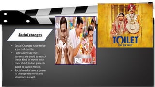 Social changes
• Social Changes have to be
a part of our life.
• I am surely say that
parents are avoid to watch
these kind of movie with
their child. Indian parents
avoid to watch movie.
• Social media have a power
to change the mind and
situations as well.
 