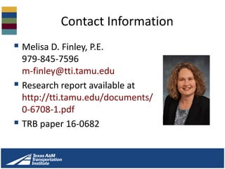 Contact Information
 Melisa D. Finley, P.E.
979-845-7596
m-finley@tti.tamu.edu
 Research report available at
http://tti.tamu.edu/documents/
0-6708-1.pdf
 TRB paper 16-0682
 