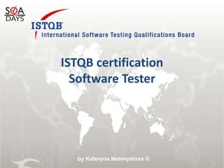 ISTQB certificationSoftware Tester by Kateryna Nesmyelova © 