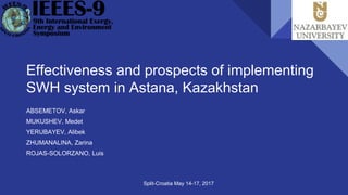 Effectiveness and prospects of implementing
SWH system in Astana, Kazakhstan
ABSEMETOV, Askar
MUKUSHEV, Medet
YERUBAYEV, Alibek
ZHUMANALINA, Zarina
ROJAS-SOLORZANO, Luis
Split-Croatia May 14-17, 2017
 