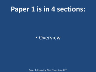 Paper 1 is in 4 sections:


            • Overview




      Paper 1: Exploring Film Friday June 22nd
 