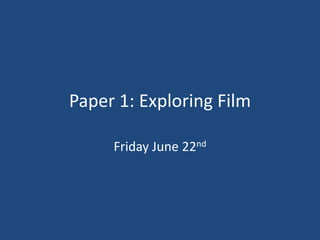 Paper 1: Exploring Film

     Friday June 22nd
 